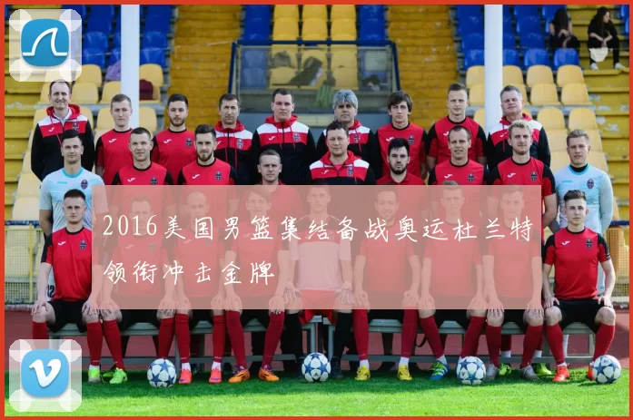 2016美国男篮集结备战奥运杜兰特领衔冲击金牌