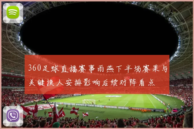 360足球直播赛事雨燕下半场赛果与关键换人安排影响后续对阵看点