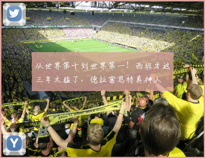 从世界第十到世界第一！西班牙这三年太猛了，德拉富恩特真神人