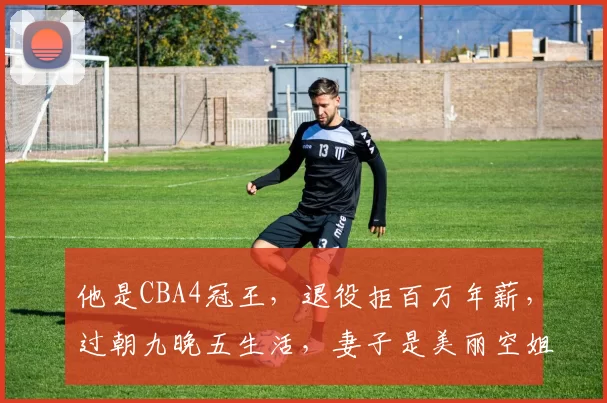 他是CBA4冠王，退役拒百万年薪，过朝九晚五生活，妻子是美丽空姐