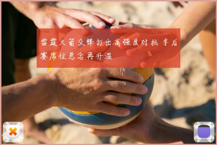 雷霆火箭交锋打出高强度对抗 季后赛席位悬念再升温