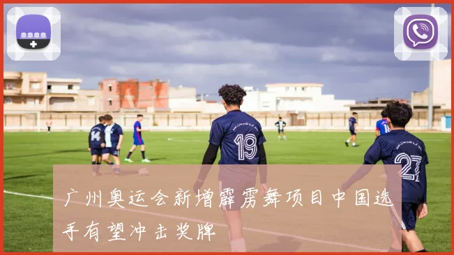 广州奥运会新增霹雳舞项目中国选手有望冲击奖牌