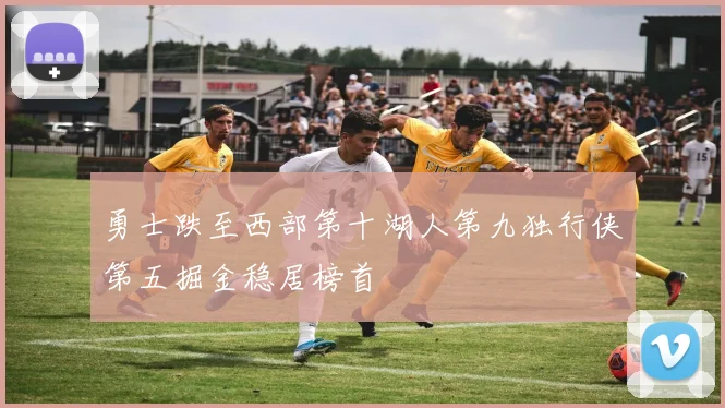 勇士跌至西部第十湖人第九独行侠第五掘金稳居榜首
