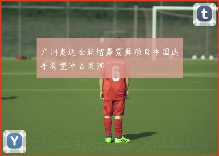 广州奥运会新增霹雳舞项目中国选手有望冲击奖牌